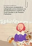 A literatura traduzida e adaptada para crianças no Brasil: Romeu e Julieta de Ruth Rocha e de Renata Pallottini: Pesquisa Acadêmica (Portuguese Edition)